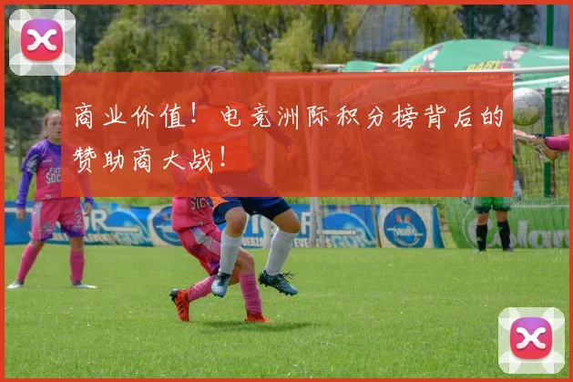商业价值！电竞洲际积分榜背后的赞助商大战！