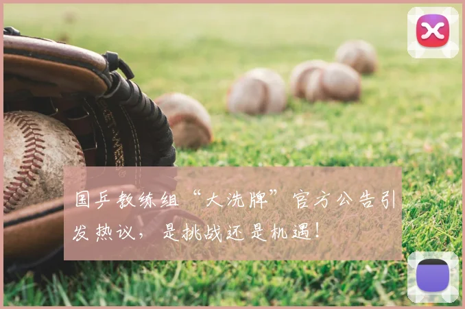 国乒教练组“大洗牌”官方公告引发热议，是挑战还是机遇！