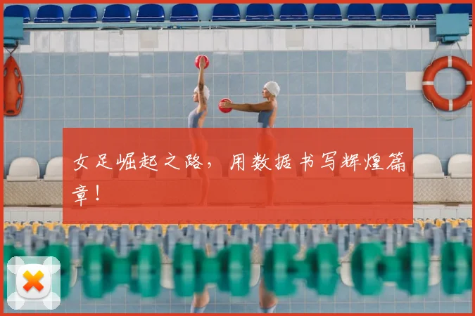女足崛起之路，用数据书写辉煌篇章！