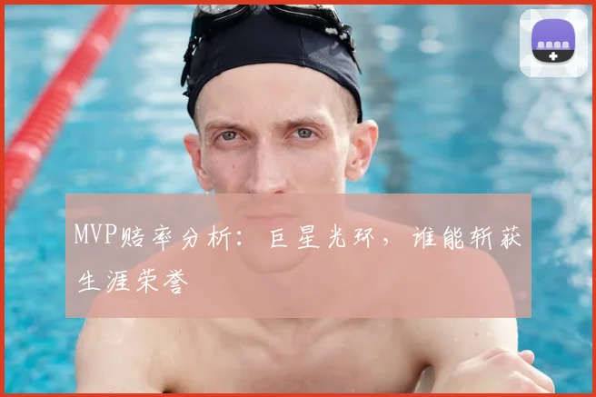 MVP赔率分析：巨星光环，谁能斩获生涯荣誉