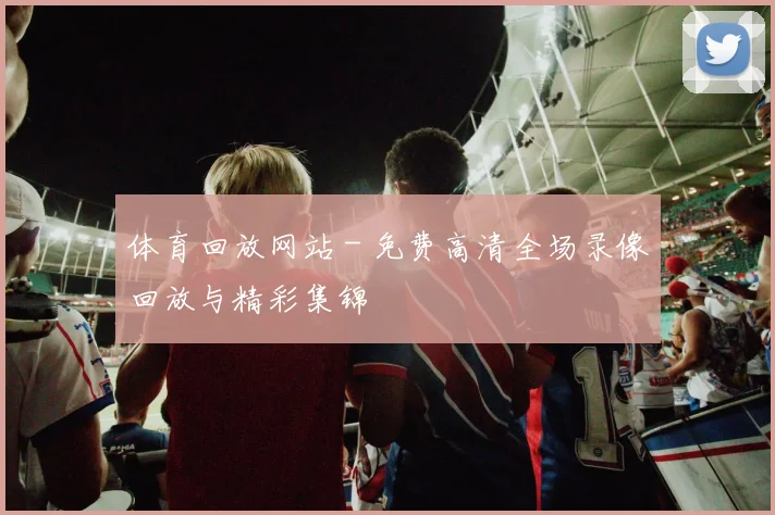 体育回放网站 - 免费高清全场录像回放与精彩集锦